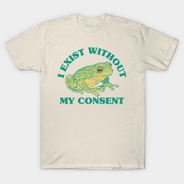 I Exist Without My Consent T-Shirt by BramCrye